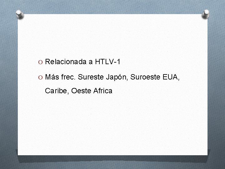 O Relacionada a HTLV-1 O Más frec. Sureste Japón, Suroeste EUA, Caribe, Oeste Africa