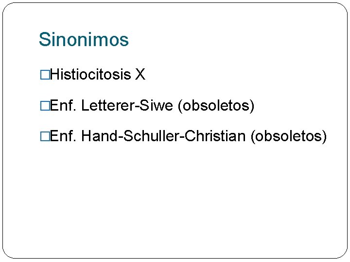 Sinonimos �Histiocitosis X �Enf. Letterer-Siwe (obsoletos) �Enf. Hand-Schuller-Christian (obsoletos) 