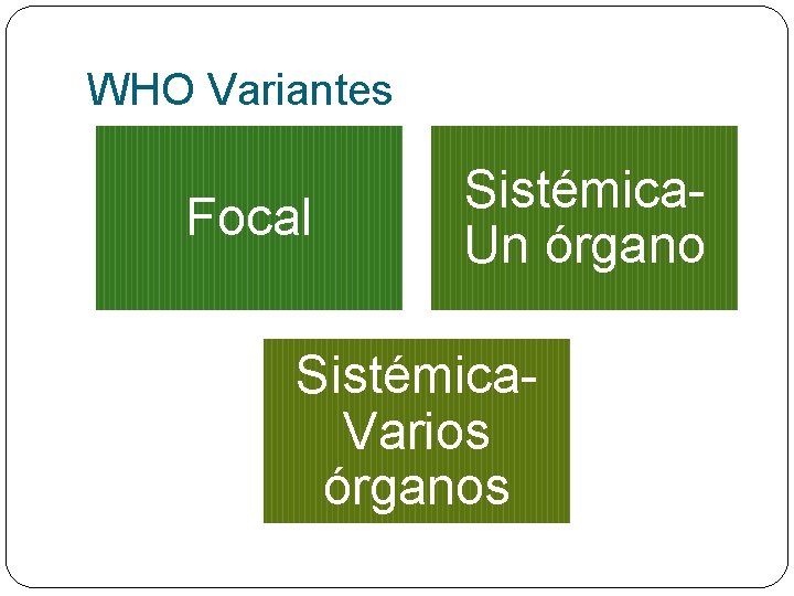 WHO Variantes Focal Sistémica. Un órgano Sistémica. Varios órganos 