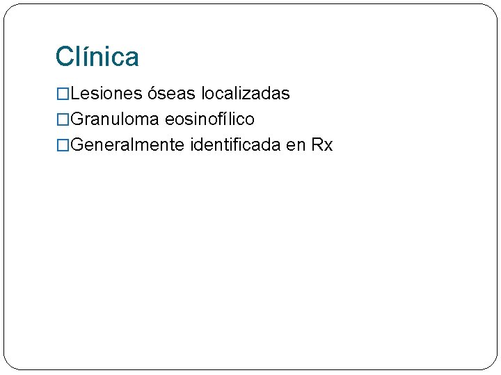 Clínica �Lesiones óseas localizadas �Granuloma eosinofílico �Generalmente identificada en Rx 