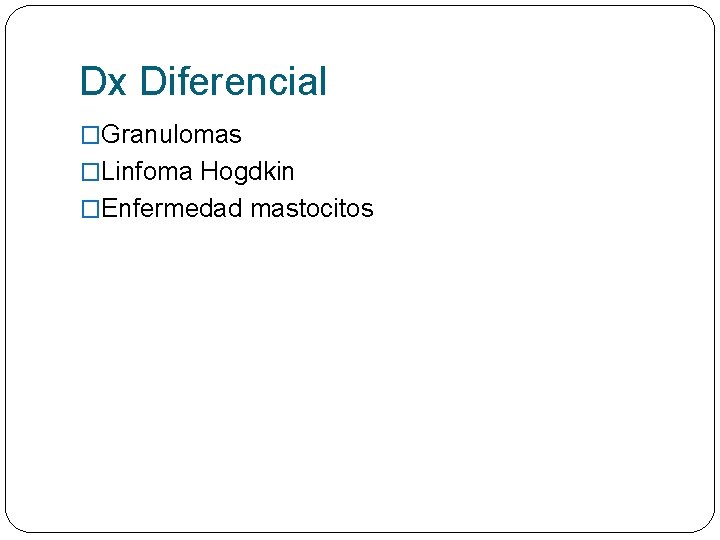 Dx Diferencial �Granulomas �Linfoma Hogdkin �Enfermedad mastocitos 
