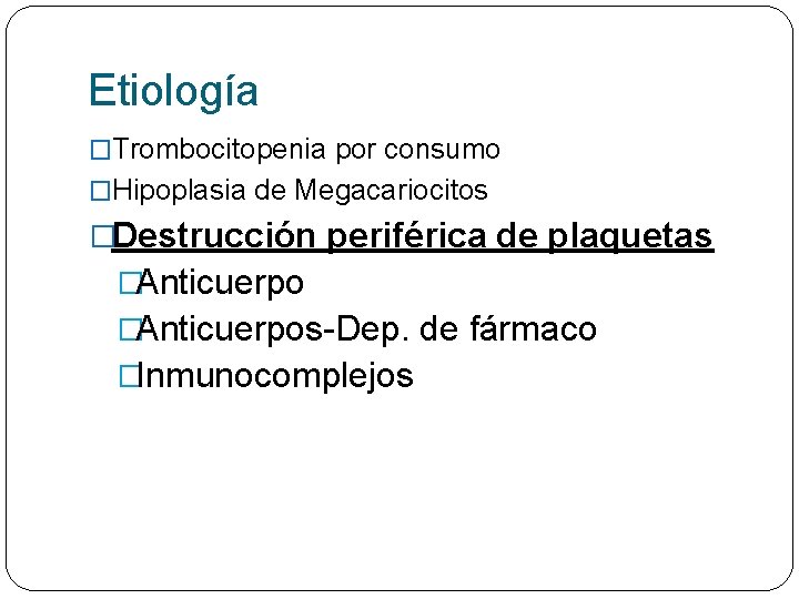 Etiología �Trombocitopenia por consumo �Hipoplasia de Megacariocitos �Destrucción periférica de plaquetas �Anticuerpos-Dep. de fármaco