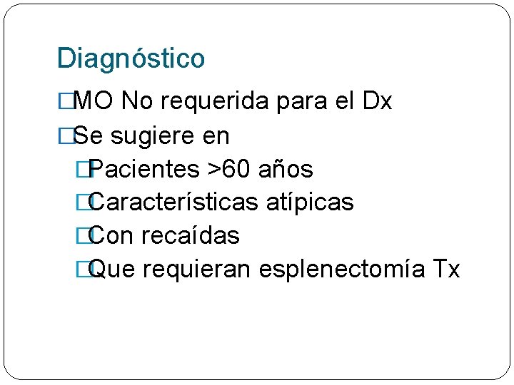 Diagnóstico �MO No requerida para el Dx �Se sugiere en �Pacientes >60 años �Características