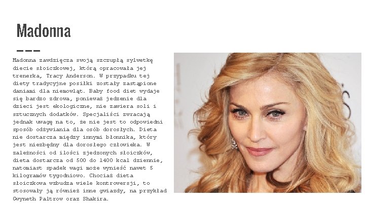 Madonna zawdzięcza swoją szczupłą sylwetkę diecie słoiczkowej, którą opracowała jej trenerka, Tracy Anderson. W