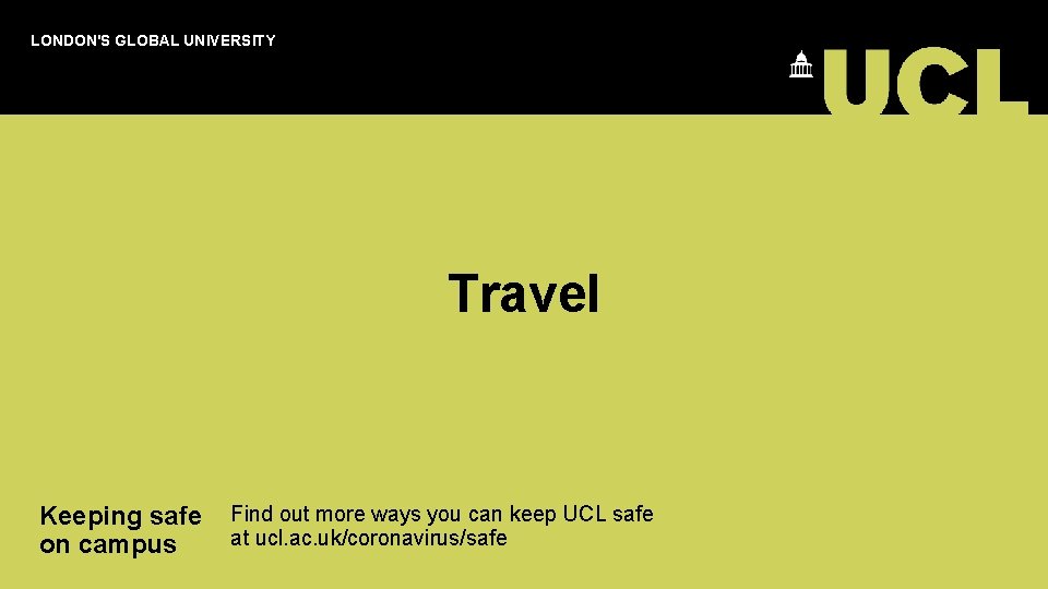 LONDON'S GLOBAL UNIVERSITY Travel Keeping safe Find out more ways you can keep UCL