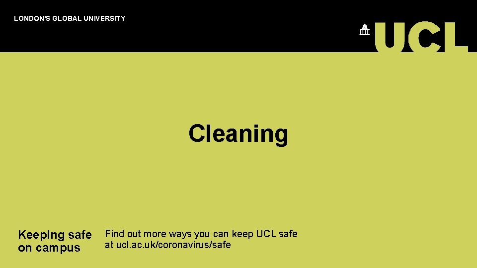 LONDON'S GLOBAL UNIVERSITY Cleaning Keeping safe Find out more ways you can keep UCL