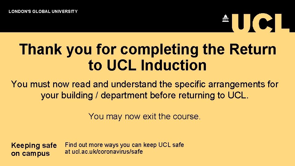 LONDON'S GLOBAL UNIVERSITY Thank you for completing the Return to UCL Induction You must