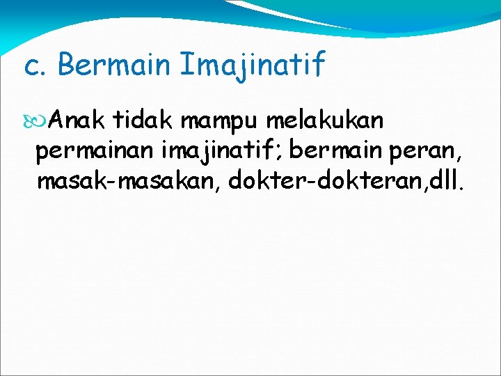 c. Bermain Imajinatif Anak tidak mampu melakukan permainan imajinatif; bermain peran, masak-masakan, dokter-dokteran, dll.