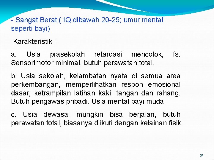 - Sangat Berat ( IQ dibawah 20 -25; umur mental seperti bayi) Karakteristik :