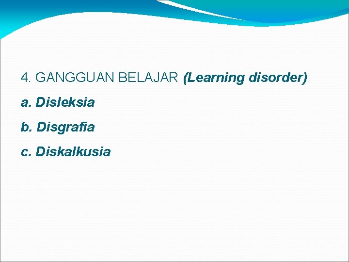 4. GANGGUAN BELAJAR (Learning disorder) a. Disleksia b. Disgrafia c. Diskalkusia 