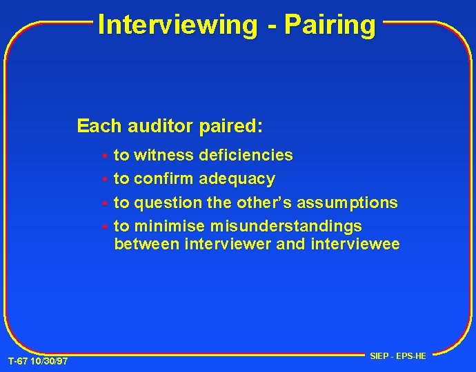 Interviewing - Pairing Each auditor paired: to witness deficiencies to confirm adequacy to question