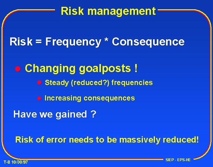 Risk management Risk = Frequency * Consequence l Changing goalposts ! l Steady (reduced?