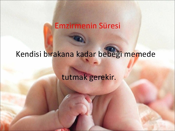 Emzirmenin Süresi Kendisi bırakana kadar bebeği memede tutmak gerekir. 