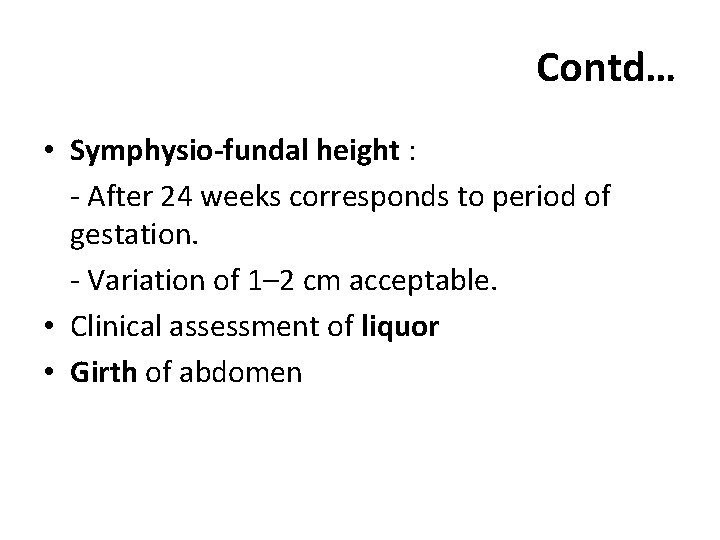 Contd… • Symphysio-fundal height : - After 24 weeks corresponds to period of gestation.