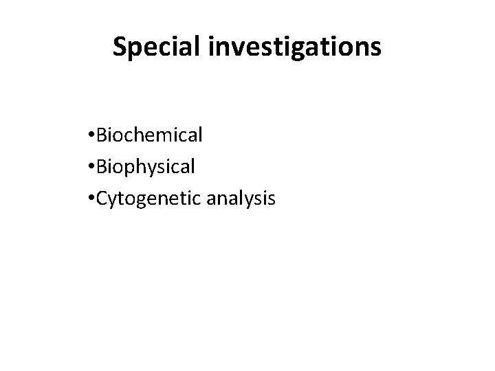 Special investigations • Biochemical • Biophysical • Cytogenetic analysis 
