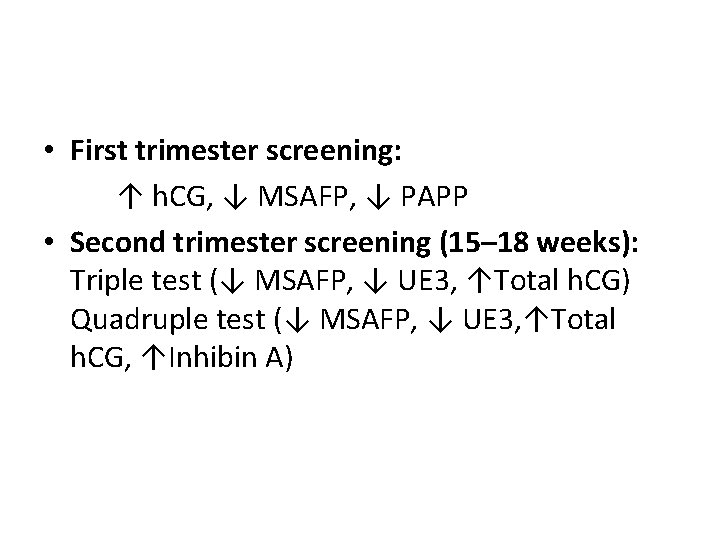  • First trimester screening: ↑ h. CG, ↓ MSAFP, ↓ PAPP • Second