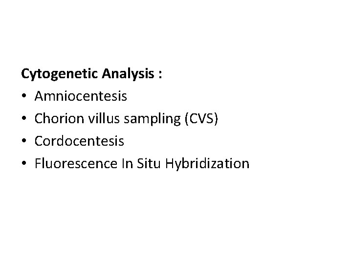Cytogenetic Analysis : • Amniocentesis • Chorion villus sampling (CVS) • Cordocentesis • Fluorescence