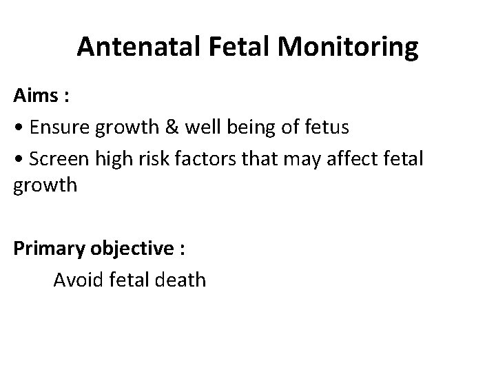 Antenatal Fetal Monitoring Aims : • Ensure growth & well being of fetus •