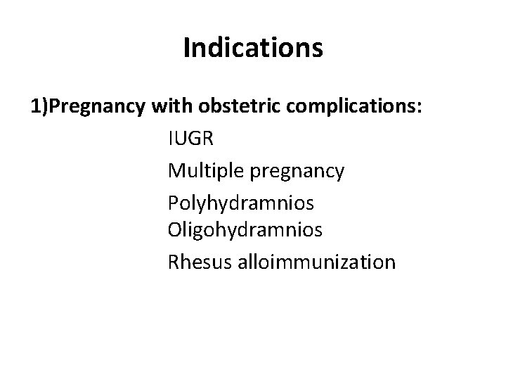 Indications 1)Pregnancy with obstetric complications: IUGR Multiple pregnancy Polyhydramnios Oligohydramnios Rhesus alloimmunization 