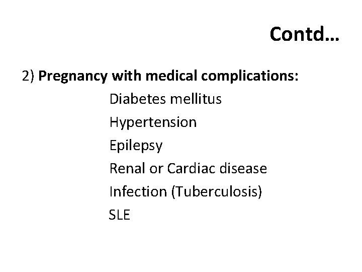 Contd… 2) Pregnancy with medical complications: Diabetes mellitus Hypertension Epilepsy Renal or Cardiac disease