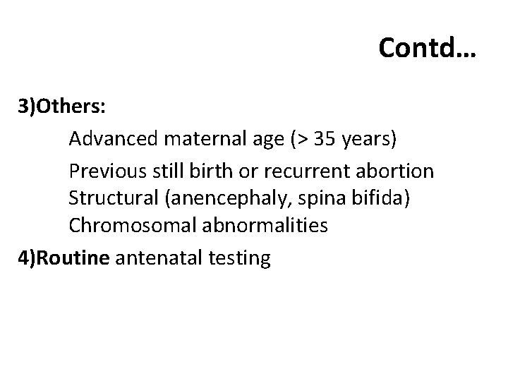 Contd… 3)Others: Advanced maternal age (> 35 years) Previous still birth or recurrent abortion