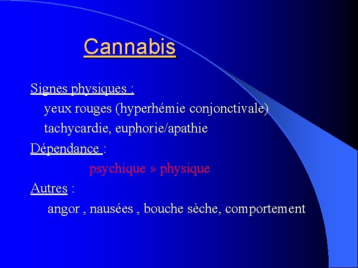 Cannabis Signes physiques : yeux rouges (hyperhémie conjonctivale) tachycardie, euphorie/apathie Dépendance : psychique »