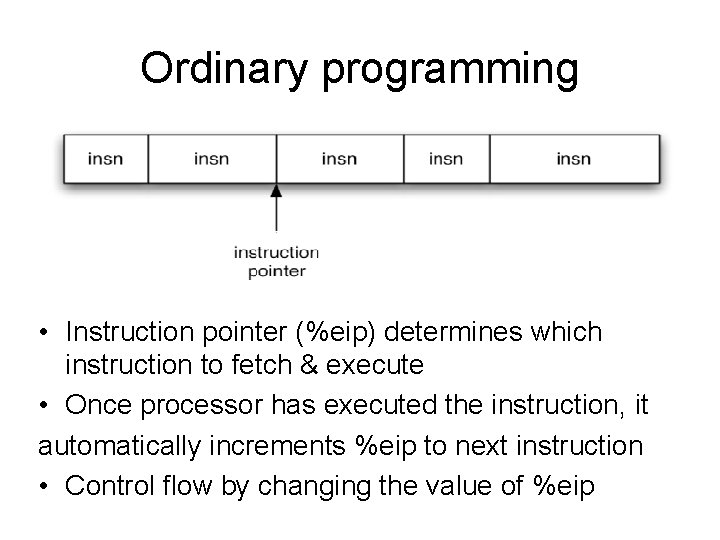 Ordinary programming • Instruction pointer (%eip) determines which instruction to fetch & execute •