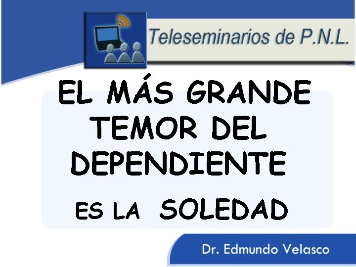 EL MÁS GRANDE TEMOR DEL DEPENDIENTE ES LA SOLEDAD 