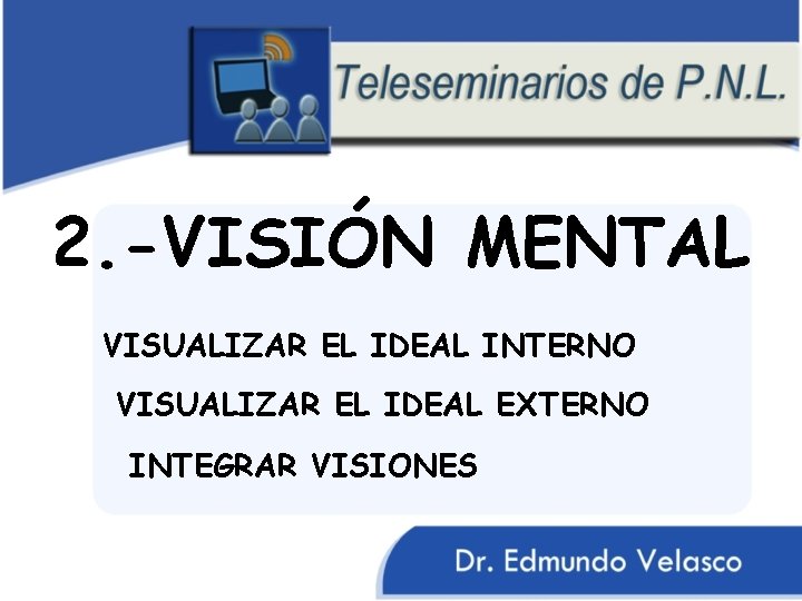 2. -VISIÓN MENTAL VISUALIZAR EL IDEAL INTERNO VISUALIZAR EL IDEAL EXTERNO INTEGRAR VISIONES 