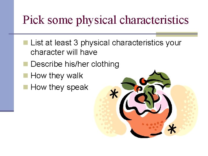 Pick some physical characteristics n List at least 3 physical characteristics your character will