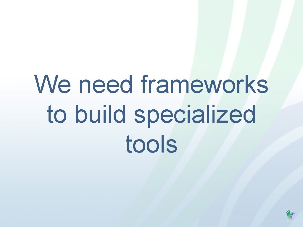 We need frameworks to build specialized tools 