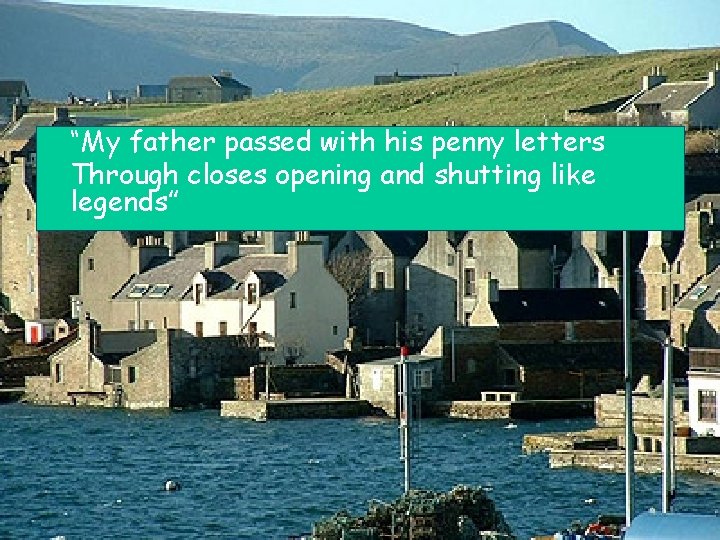 “My father passed with his penny letters Through closes opening and shutting like legends”