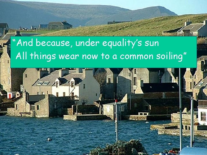 “And because, under equality’s sun All things wear now to a common soiling” 