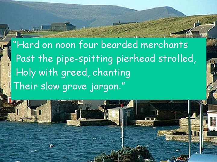“Hard on noon four bearded merchants Past the pipe-spitting pierhead strolled, Holy with greed,