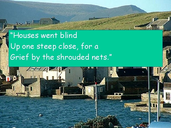 “Houses went blind Up one steep close, for a Grief by the shrouded nets.