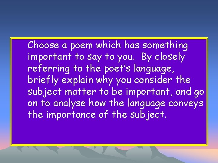 Choose a poem which has something important to say to you. By closely referring