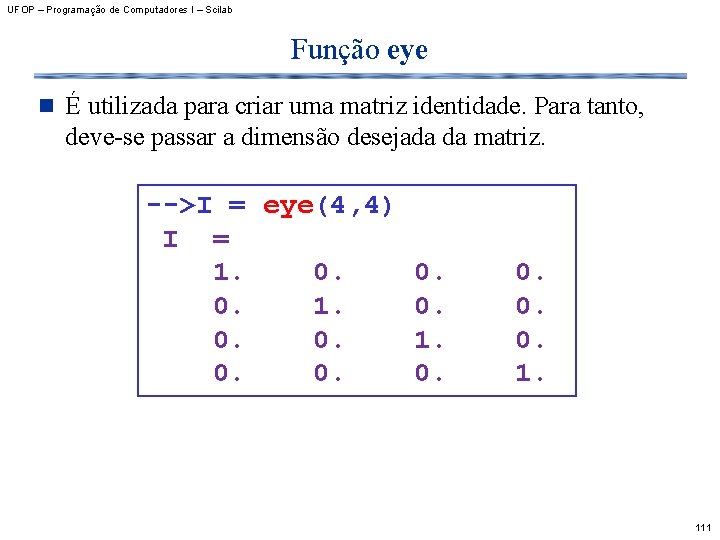 UFOP – Programação de Computadores I – Scilab Função eye n É utilizada para