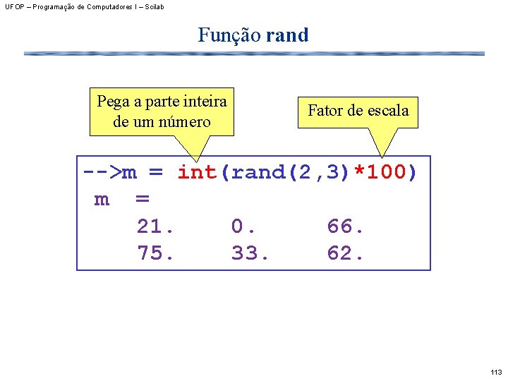 UFOP – Programação de Computadores I – Scilab Função rand Pega a parte inteira