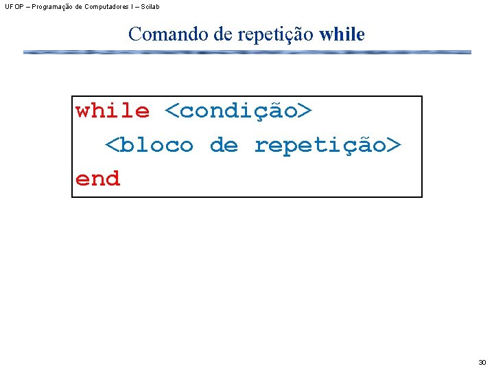 UFOP – Programação de Computadores I – Scilab Comando de repetição while <condição> <bloco