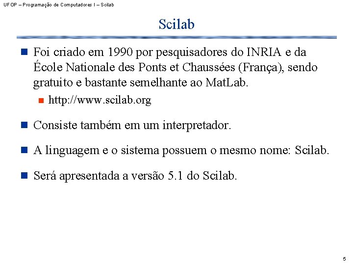 UFOP – Programação de Computadores I – Scilab n Foi criado em 1990 por