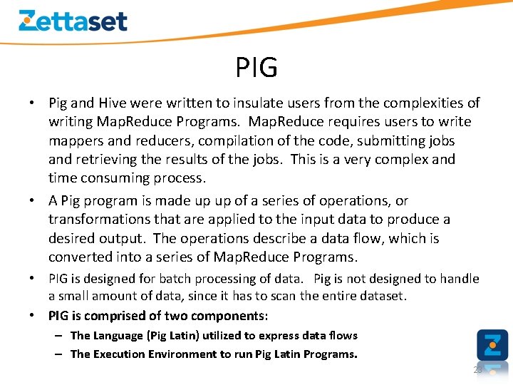 PIG • Pig and Hive were written to insulate users from the complexities of