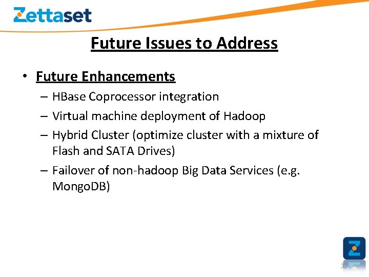 Future Issues to Address • Future Enhancements – HBase Coprocessor integration – Virtual machine