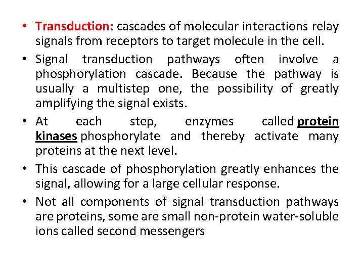 • Transduction: cascades of molecular interactions relay signals from receptors to target molecule