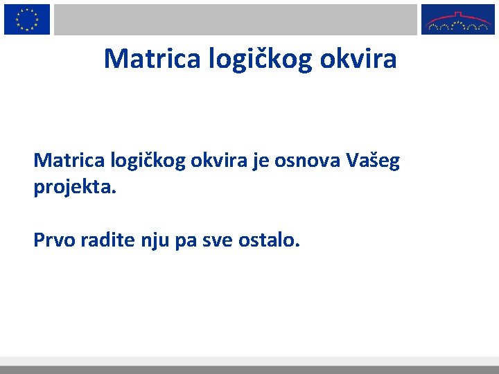 Matrica logičkog okvira je osnova Vašeg projekta. Prvo radite nju pa sve ostalo. 