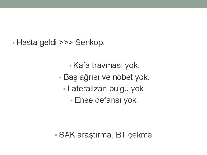  • Hasta geldi >>> Senkop. • Kafa travması yok. • Baş ağrısı ve