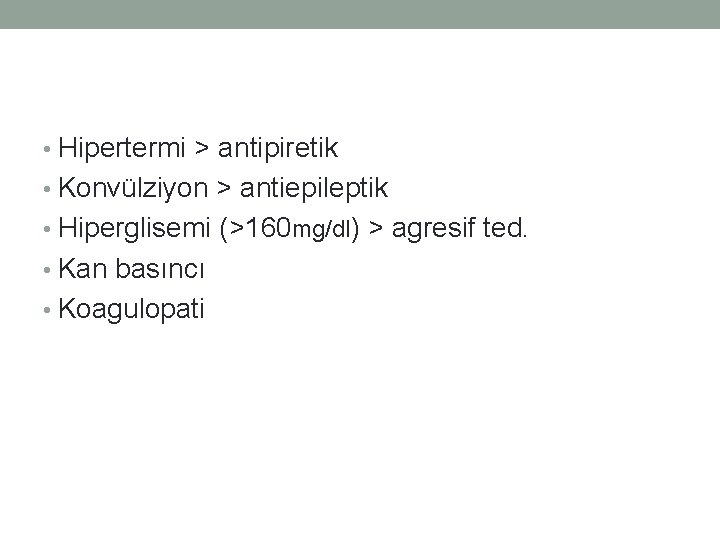  • Hipertermi > antipiretik • Konvülziyon > antiepileptik • Hiperglisemi (>160 mg/dl) >