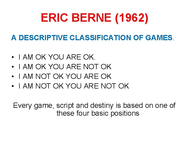 ERIC BERNE (1962) A DESCRIPTIVE CLASSIFICATION OF GAMES. • • I AM OK YOU