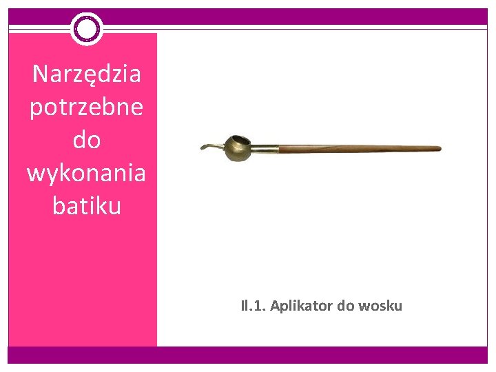 Narzędzia potrzebne do wykonania batiku Il. 1. Aplikator do wosku 