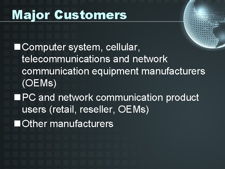 Major Customers n Computer system, cellular, telecommunications and network communication equipment manufacturers (OEMs) n