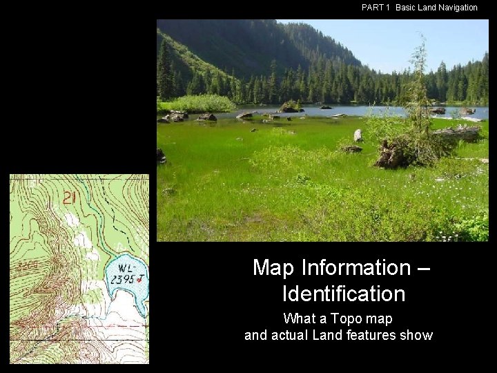 PART 1 Basic Land Navigation Map Information – Identification What a Topo map and